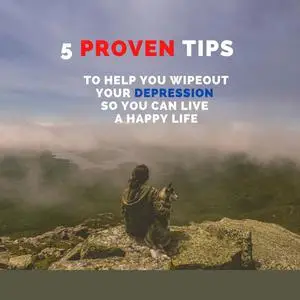 «5 PROVEN Tips To Help You Wipeout Your Depression So You Can Live A Happy Life» by Sap Wayne