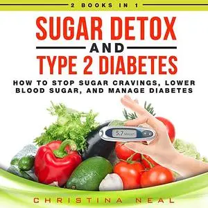«Sugar Detox and Type 2 Diabetes: 2 Books in 1: How to Stop Sugar Cravings, Lower Blood Sugar, and Manage Diabetes» by C