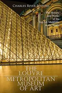 The Louvre and the Metropolitan Museum of Art: The History and Works of the Top Art Museums in the World