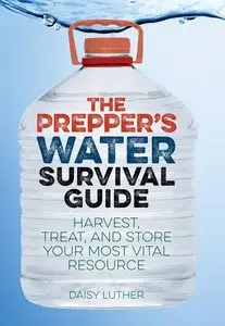 The Prepper's Water Survival Guide: Harvest, Treat, and Store Your Most Vital Resource