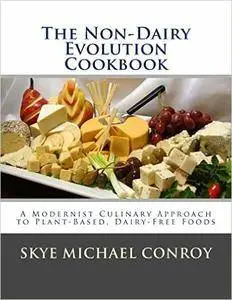 The Non-Dairy Evolution Cookbook: A Modernist Culinary Approach to Plant-Based, Dairy Free Foods