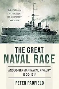 The Great Naval Race : Anglo-German naval rivalry 1900-1914 (Peter Padfield Naval History)