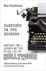 Clinging to the Iceberg: Writing for a Living on the Stage and in Hollywood