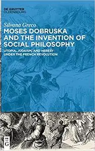 Moses Dobruska and the Invention of Social Philosophy: Utopia, Judaism, and Heresy under the French Revolution