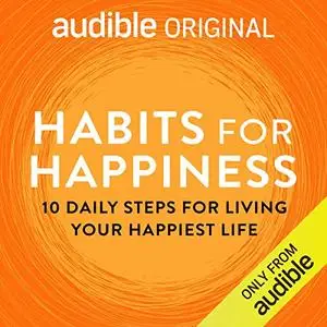 Habits for Happiness: 10 Daily Steps for Living Your Happiest Life [Audiobook]