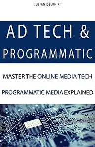 Ad Tech & Programmatic: Master the Online Media Tech and Programmatic Media Explained