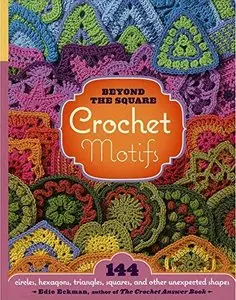 Beyond the Square Crochet Motifs: 144 circles, hexagons, triangles, squares, and other unexpected shapes (Repost)