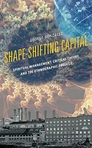 Shape-Shifting Capital: Spiritual Management, Critical Theory, and the Ethnographic Project (Repost)