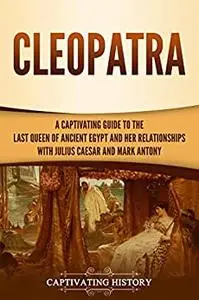 Cleopatra: A Captivating Guide to the Last Queen of Ancient Egypt