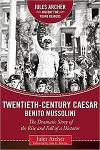 Twentieth-Century Caesar: Benito Mussolini. The Dramatic Story of the Rise and Fall of a Dictator