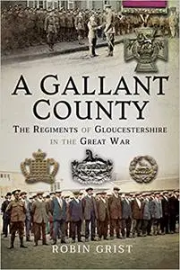 A Gallant County: The Regiments of Gloucestershire in the Great War
