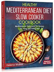 Healthy Mediterranean Diet Slow Cooker Cookbook: Mediterranean Diet Crock Pot Recipes for Living and Eating Well.