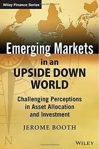 Emerging Markets in an Upside Down World: Challenging Perceptions in Asset Allocation and Investment