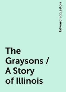 «The Graysons / A Story of Illinois» by Edward Eggleston
