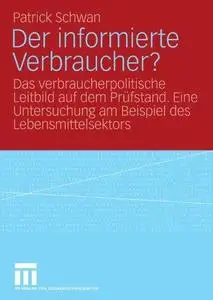 Der informierte Verbraucher?: Das verbraucherpolitische Leitbild auf dem Prüfstand. Eine Untersuchung am Beispiel des Lebensmit