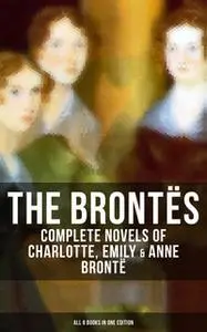 «The Brontës: Complete Novels of Charlotte, Emily & Anne Brontë - All 8 Books in One Edition» by Charlotte Brontë,Emily
