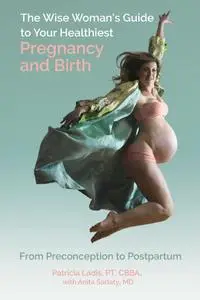 The Wise Woman's Guide to Your Healthiest Pregnancy and Birth: From Preconception to Postpartum