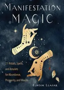 Manifestation Magic: 21 Rituals, Spells, and Amulets for Abundance, Prosperity, and Wealth