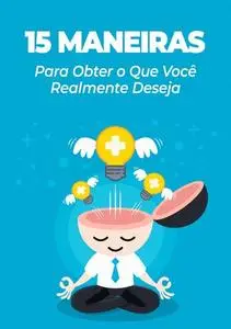 «15 Maneiras Para Obter o Que Você Realmente Deseja» by Tiago S