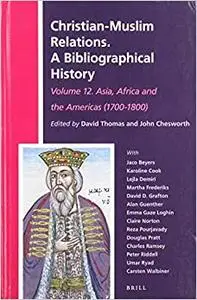 Christian-Muslim Relations. A Bibliographical History. Volume 12 Asia, Africa and the Americas (1700-1800)