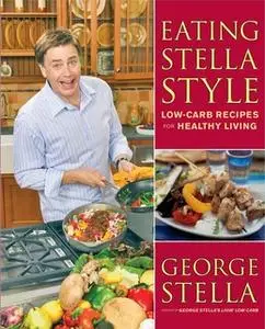 «Eating Stella Style: Low-Carb Recipes for Healthy Living» by George Stella,Christian Stella