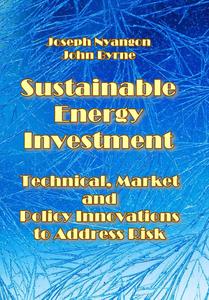 "Sustainable Energy Investment: Technical, Market and Policy Innovations to Address Risk" ed. by Joseph Nyangon, John Byrne