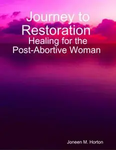 «Journey to Restoration Healing for the Post-Abortive Woman» by Joneen M. Horton