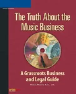 The Truth About the Music Business: A Grassroots Business and Legal Guide