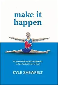 Make It Happen: My Story of Gymnastics, the Olympics, and the Positive Power of Sport