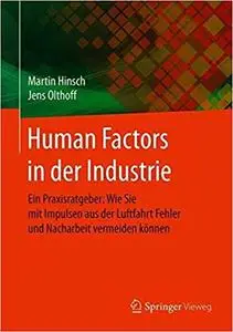 Human Factors in der Industrie: Ein Praxisratgeber: Wie Sie mit Impulsen aus der Luftfahrt Fehler und Nacharbeit vermeiden (Re)