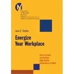 Energize Your Workplace: How to Create and Sustain High-Quality Connections at Work