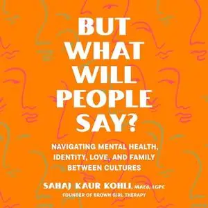 But What Will People Say?: Navigating Mental Health, Identity, Love, and Family Between Cultures [Audiobook]