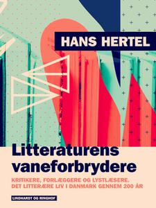 «Litteraturens vaneforbrydere. Kritikere, forlæggere og lystlæsere. Det litterære liv i Danmark gennem 200 år» by Hans H