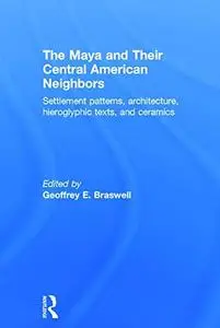 The Maya and Their Central American Neighbors: Settlement Patterns, Architecture, Hieroglyphic Texts and Ceramics