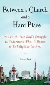 Between a Church and a Hard Place: One Faith-Free Dad's Struggle to Understand What It Means to Be Religious (or Not)