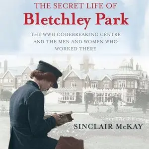 The Secret Life of Bletchley Park: The WWII Codebreaking Centre and the Men and Women Who Worked There  (Audiobook)