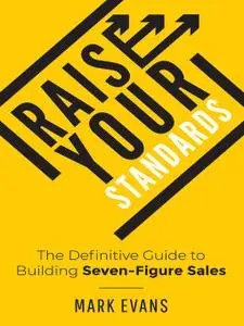 Raise Your Standards: The Definitive Guide to Building Seven-Figure Sales