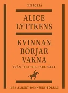 «Kvinnan börjar vakna : Den svenska kvinnans historia från 1700 till 1840-talet» by Alice Lyttkens