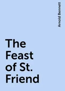 «The Feast of St. Friend» by Arnold Bennett