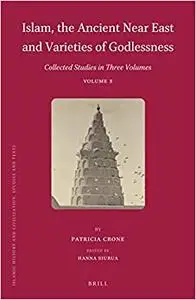 Islam, the Ancient Near East and Varieties of Godlessness: Collected Studies in Three Volumes, Volume 3