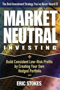 Market Neutral Investing: Build Consistent Low-Risk Profits by Creating Your Own Hedged Portfolio