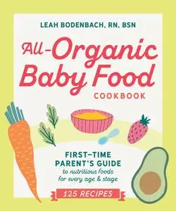 All-Organic Baby Food Cookbook: First Time Parent's Guide to Nutritious Foods for Every Age and Stage