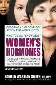 What You Must Know About Women's Hormones: Your Guide to Natural Hormone Treatments for PMS, Menopause, 2nd Edition