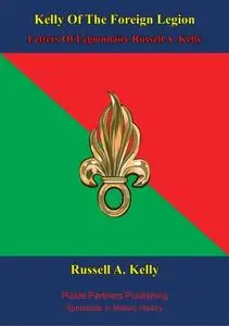 «Kelly of the Foreign Legion Letters of Légionnaire Russell A. Kelly» by Russell A Kelly