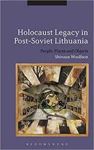 Holocaust Legacy in Post-Soviet Lithuania: People, Places and Objects