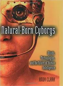 Natural-Born Cyborgs: Minds, Technologies, and the Future of Human Intelligence (Repost)