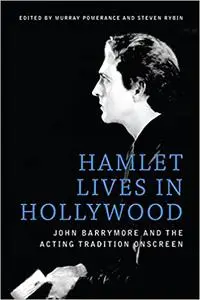 Hamlet Lives in Hollywood: John Barrymore and the Acting Tradition Onscreen