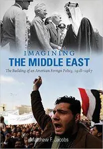 Imagining the Middle East: The Building of an American Foreign Policy, 1918-1967