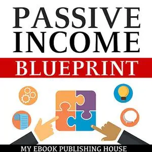 «Passive Income Blueprint: Smart Ideas To Create Financial Independence and Become an Online Millionaire» by My Ebook Pu