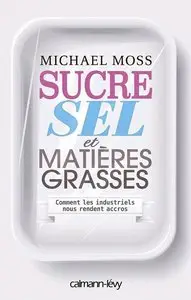 Michael Moss, "Sucre sel et matières grasses: Comment les industriels nous rendent accros"